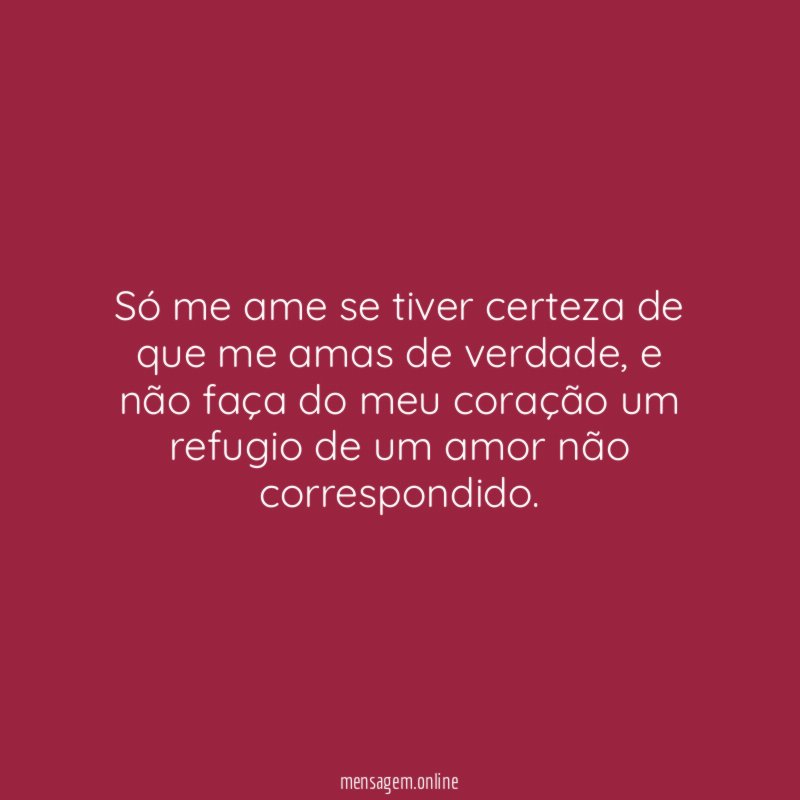 Só me ame se tiver certeza de que me amas de verdade