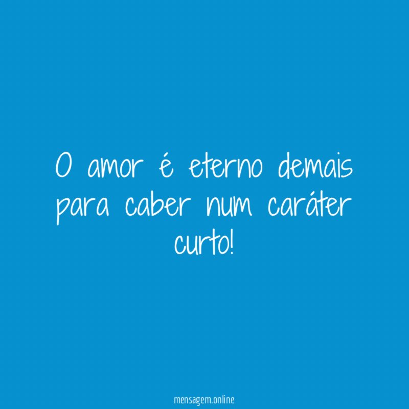 O amor é eterno demais para caber num caráter curto
