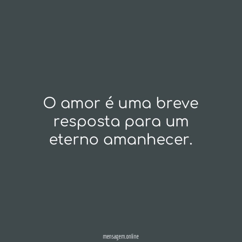 O amor é uma breve resposta para um eterno amanhecer