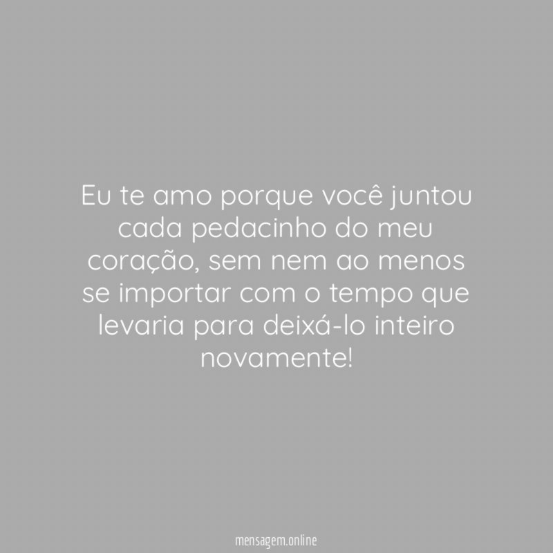 Eu te amo porque você juntou cada pedacinho do meu coração