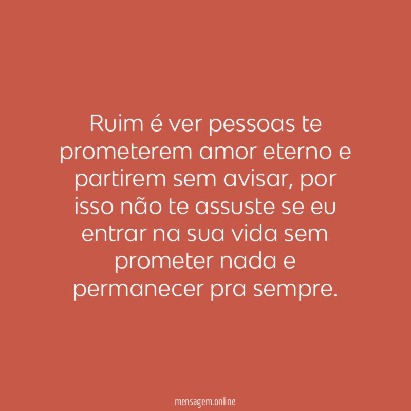 Ruim é ver pessoas te prometerem amor eterno e partirem sem avisar