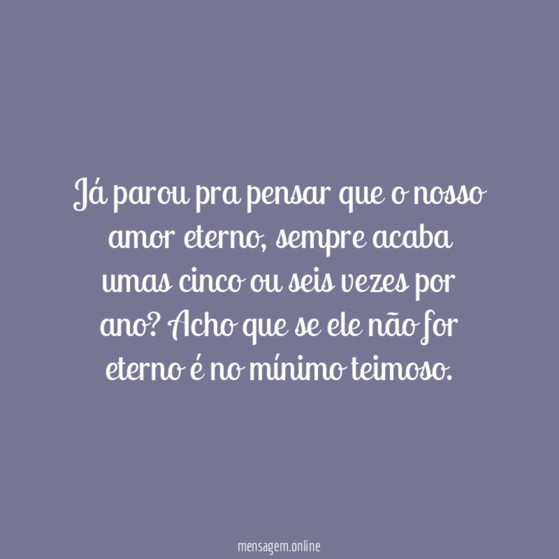 Já parou pra pensar que o nosso amor eterno