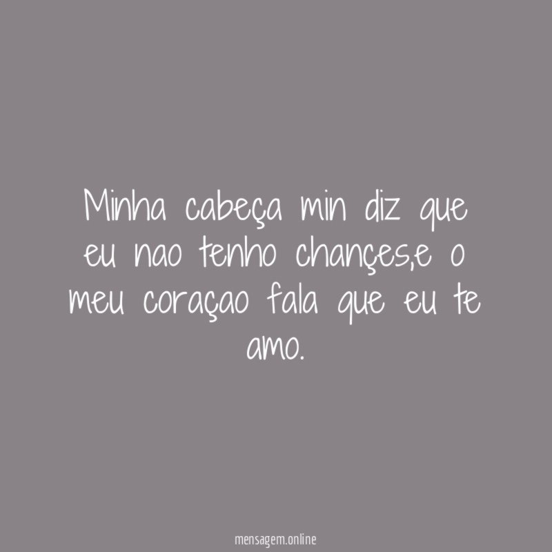 Minha cabeça min diz que eu nao tenho chançes