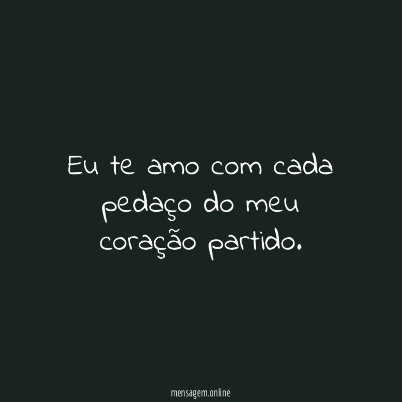 Eu te amo com cada pedaço do meu coração partido