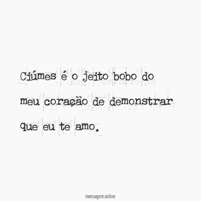 Ciúmes é o jeito bobo do meu coração