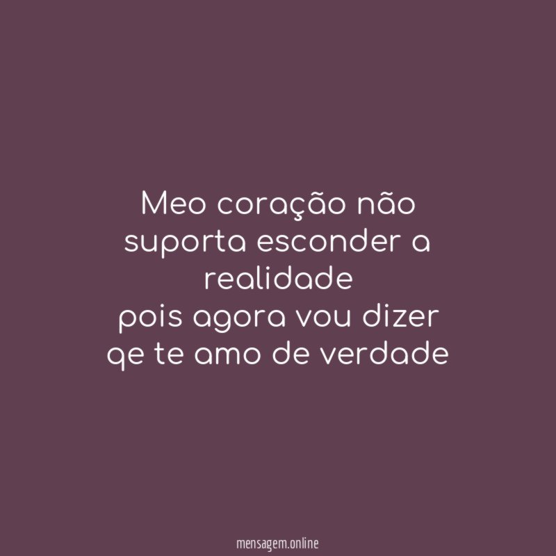 Meo coração não suporta esconder a realidade pois agora vou