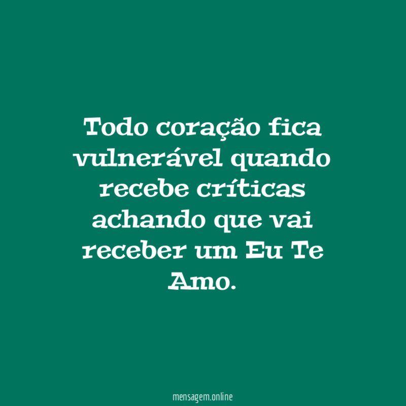 Todo coração fica vulnerável quando recebe críticas achando