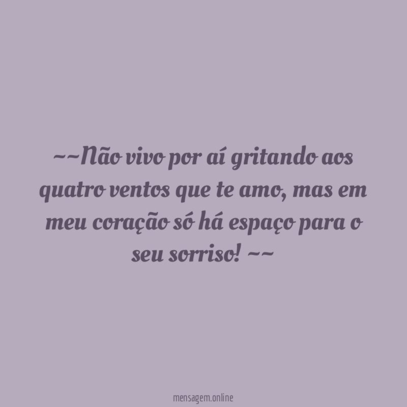 ~~Não vivo por aí gritando aos quatro ventos que te amo