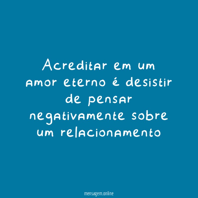 Acreditar em um amor eterno é desistir de pensar negativamente sobre um relacionamento