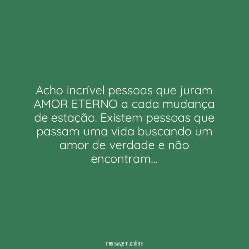 Acho incrível pessoas que juram AMOR ETERNO a
