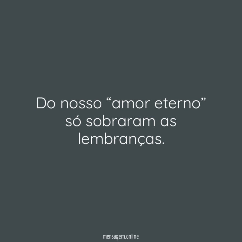 Do nosso “amor eterno” só sobraram as lembranças