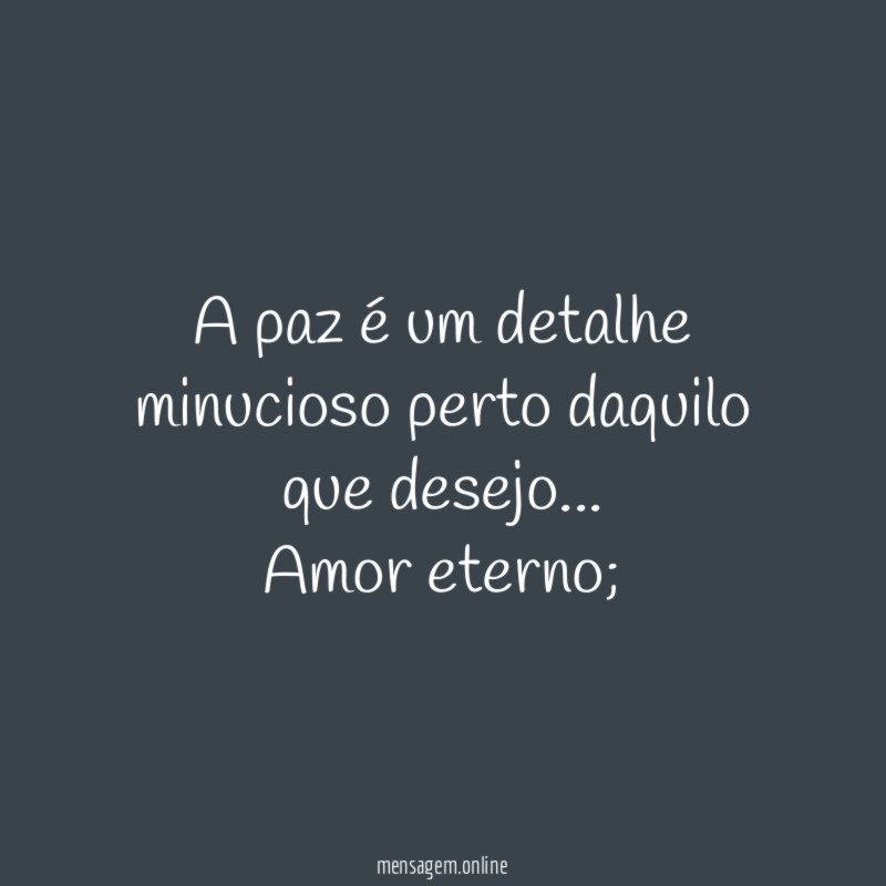 A paz é um detalhe minucioso perto daquilo que desejo