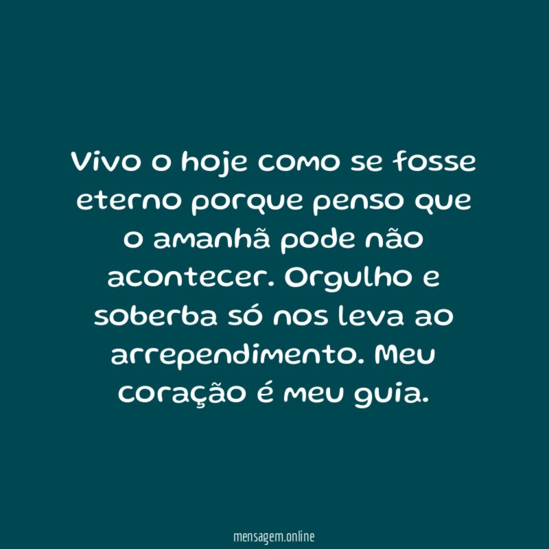 Vivo o hoje como se fosse eterno porque