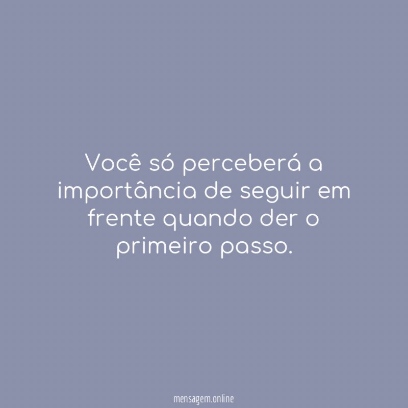 Você só perceberá a importância de seguir em