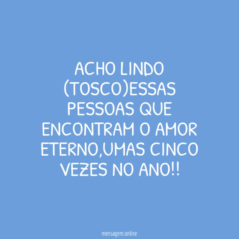 Acho lindo (Tosco)essas pessoas que encontram o amor eterno