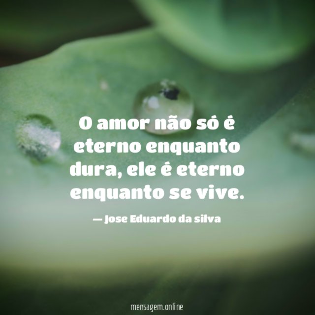 O amor não só é eterno enquanto dura
