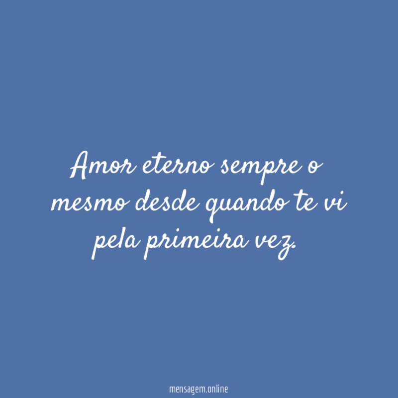 Amor eterno sempre o mesmo desde quando te vi pela primeira vez