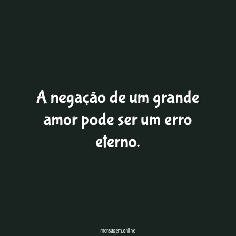 A negação de um grande amor pode ser um erro eterno