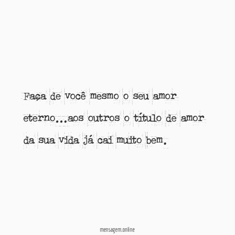 Faça de você mesmo o seu amor eterno