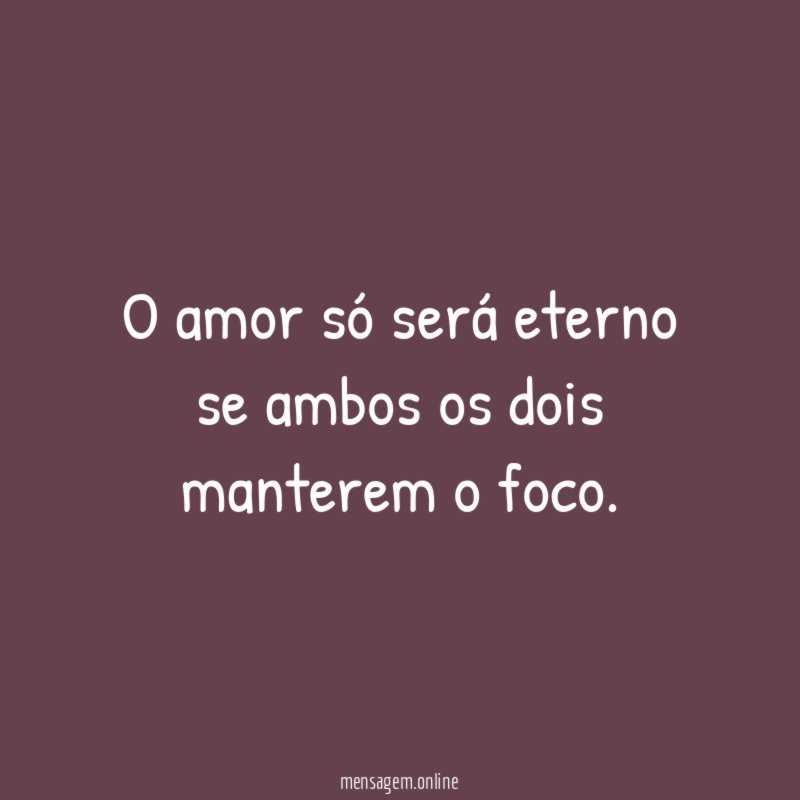 O amor só será eterno se ambos os dois manterem o foco