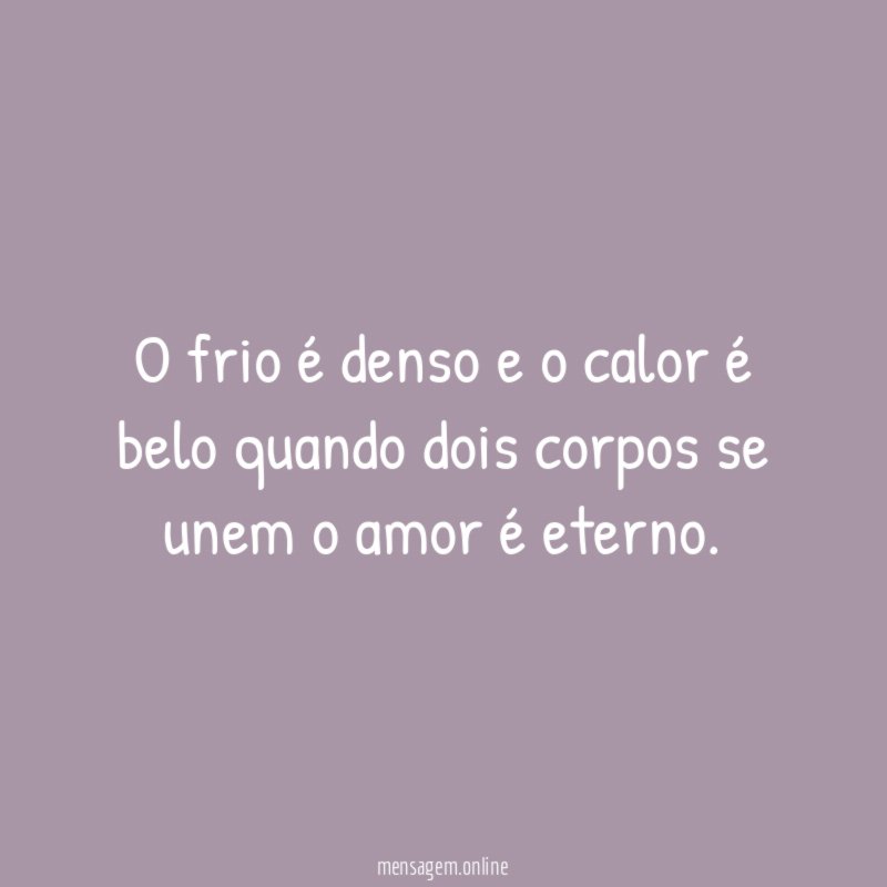 O frio é denso e o calor é