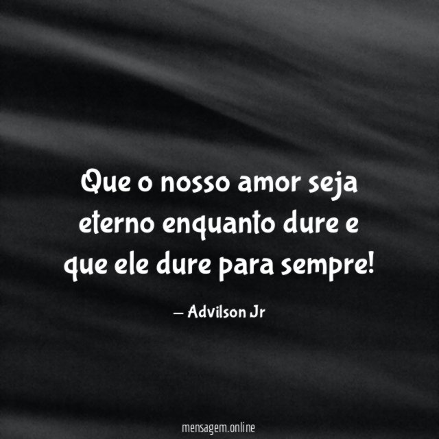 Que o nosso amor seja eterno enquanto dure