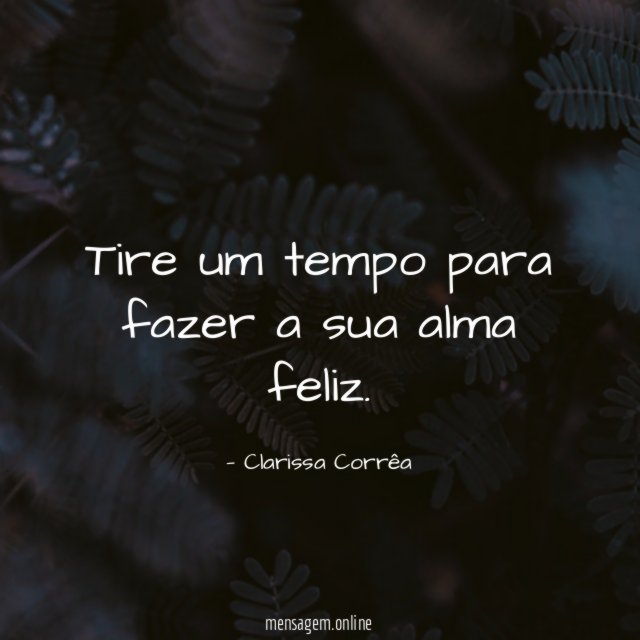 Tire um tempo para fazer a sua alma feliz