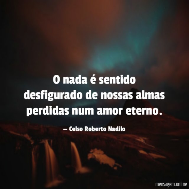 O nada é sentido desfigurado de nossas almas perdidas num amor eterno