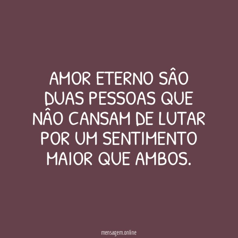 Amor eterno sâo duas Pessoas que nâo cansam