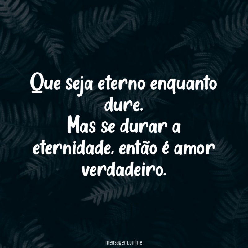 Que seja eterno enquanto dure