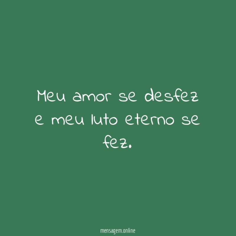 Meu amor se desfez e meu luto eterno se fez