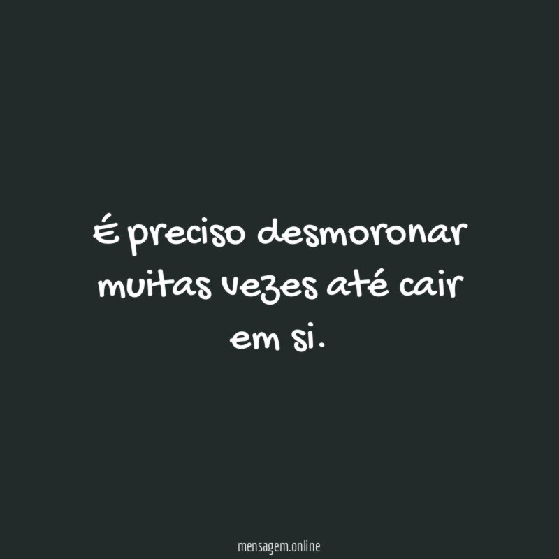 É preciso desmoronar muitas vezes até cair em si