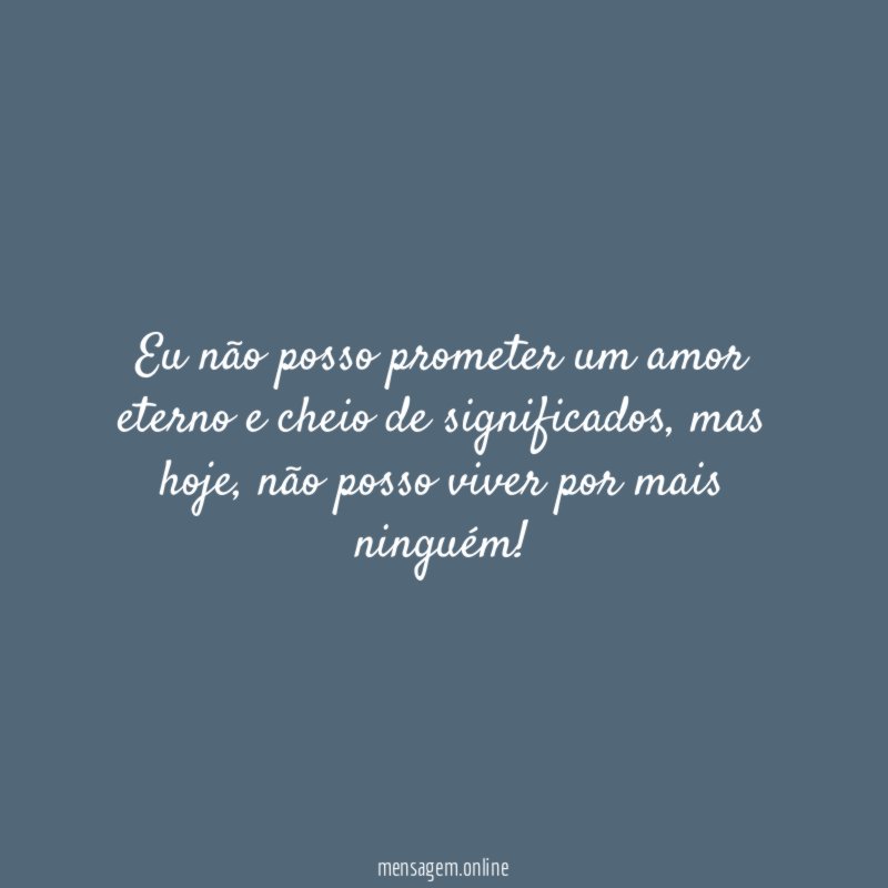 Eu não posso prometer um amor eterno e cheio de significados