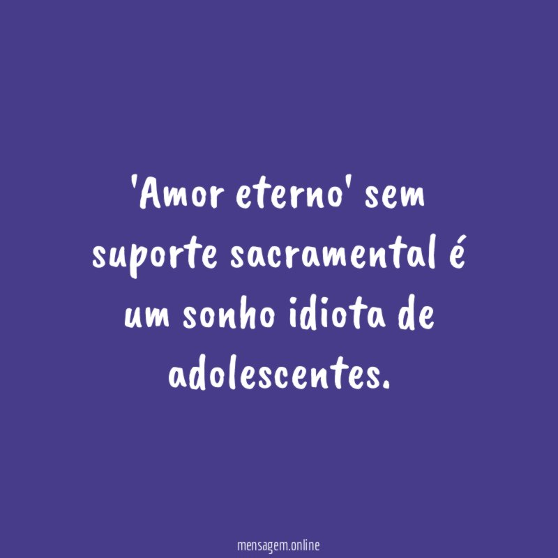 Amor eterno' sem suporte sacramental é um sonho idiota de adolescentes