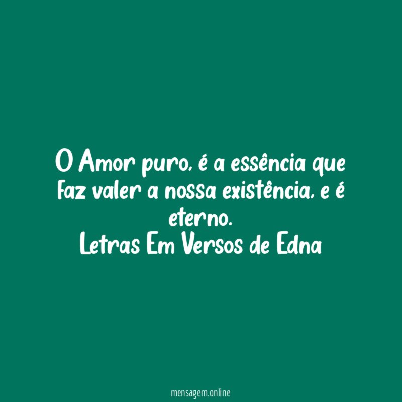 O Amor puro, é a essência que faz valer a nossa existência, e é eterno.