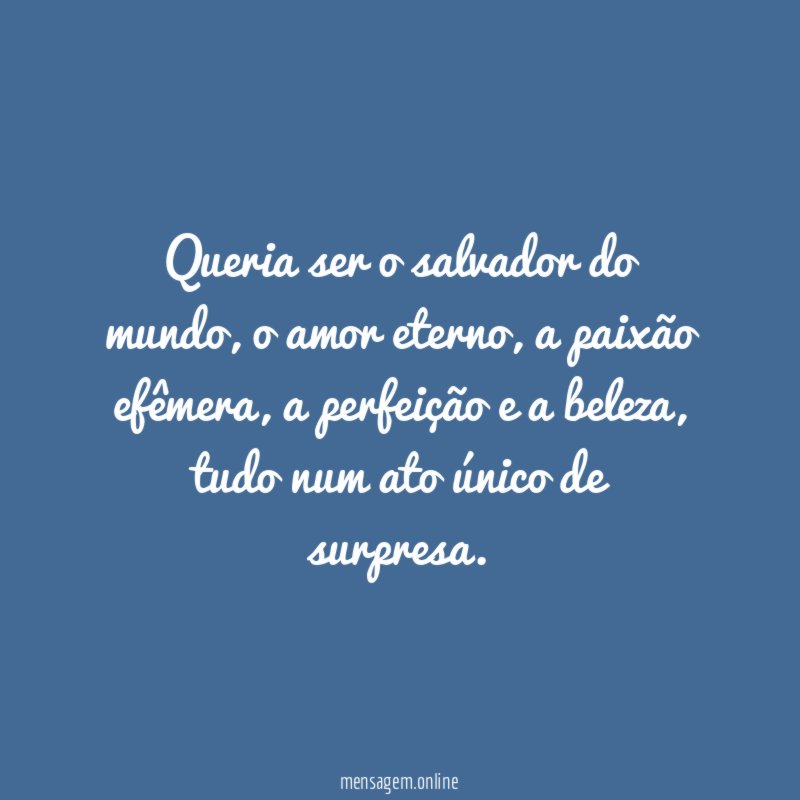 Queria ser o salvador do mundo