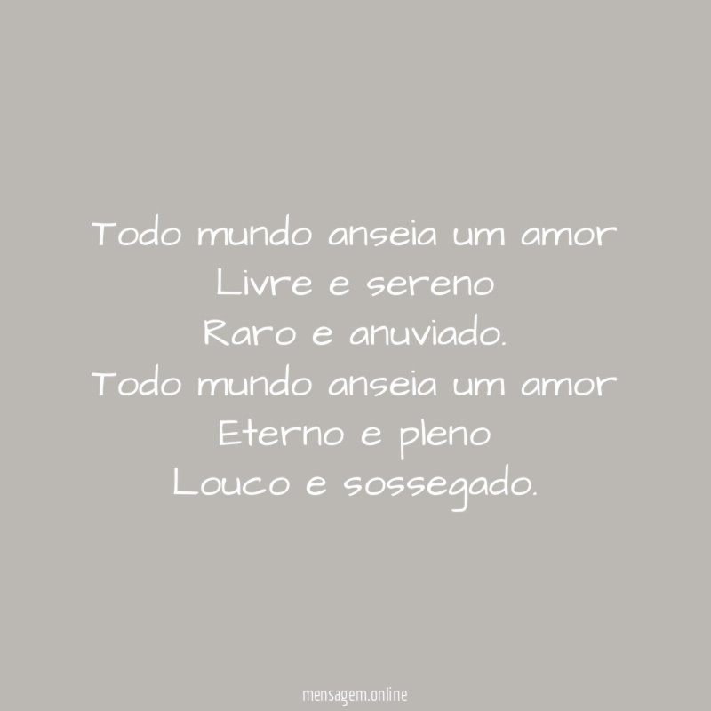 Todo mundo anseia um amor
Livre e sereno
Raro e anuviado.