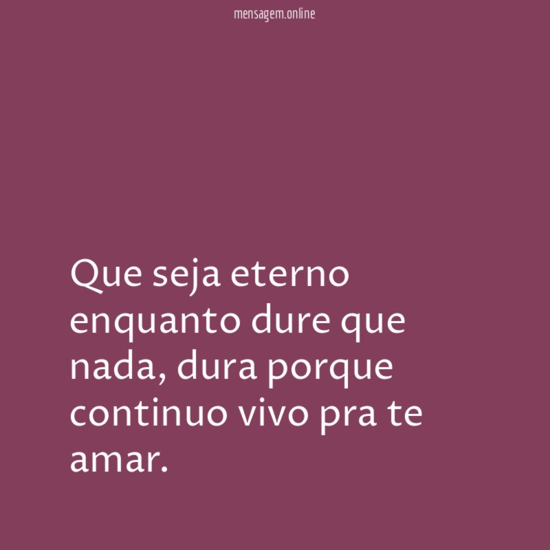 Que seja eterno enquanto dure que nada