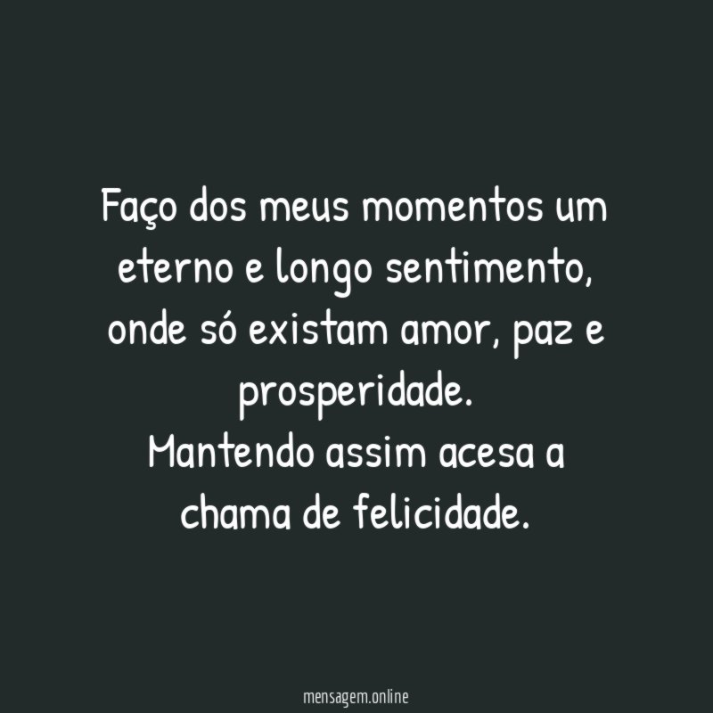 Faço dos meus momentos um eterno e longo sentimento
