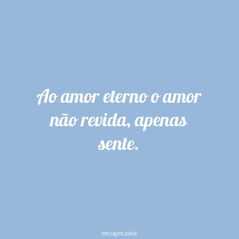 Ao amor eterno o amor não revida