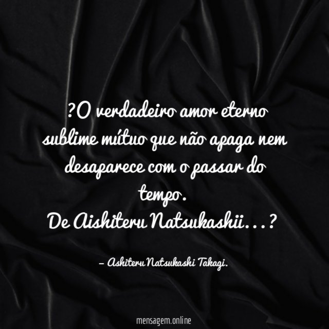 ?O verdadeiro amor eterno sublime mútuo que não