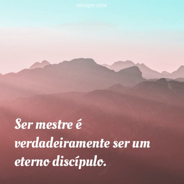 Ser mestre é verdadeiramente ser um eterno discípulo