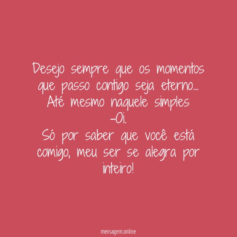 Desejo sempre que os momentos que passo contigo seja eterno
