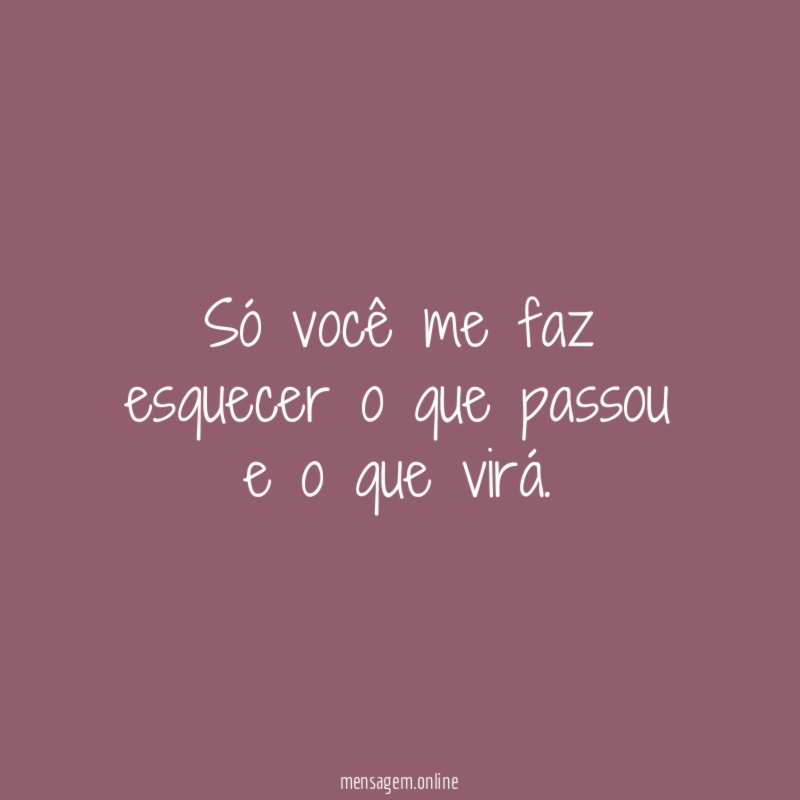 Só você me faz esquecer o que passou e o que virá