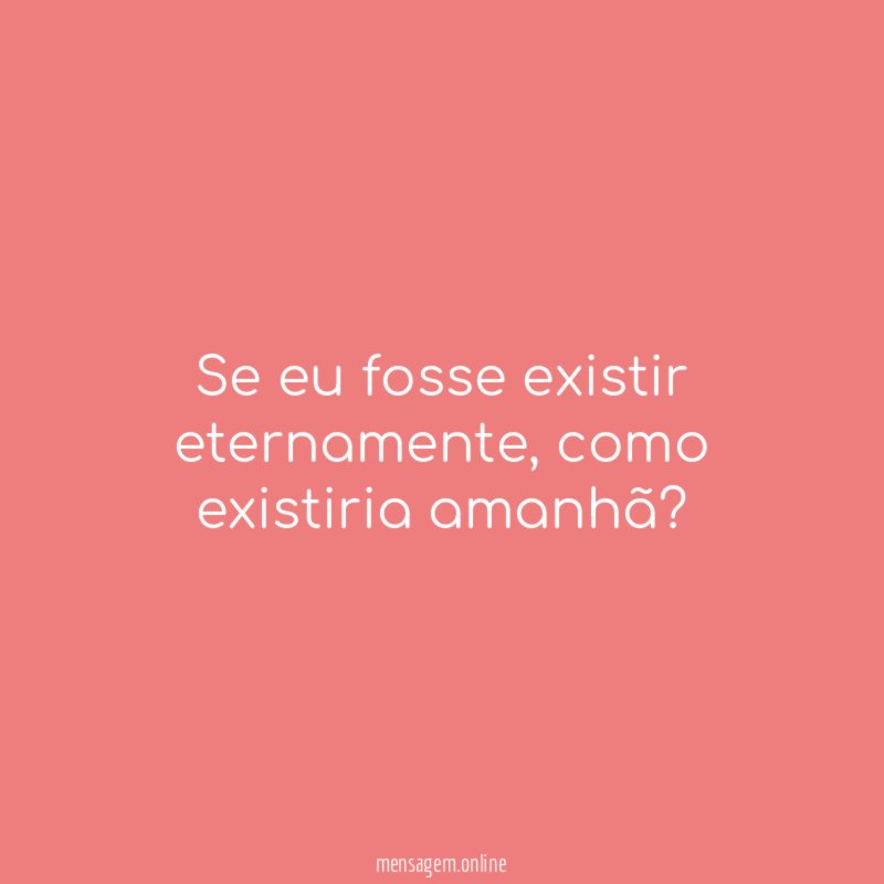 Se eu fosse existir eternamente