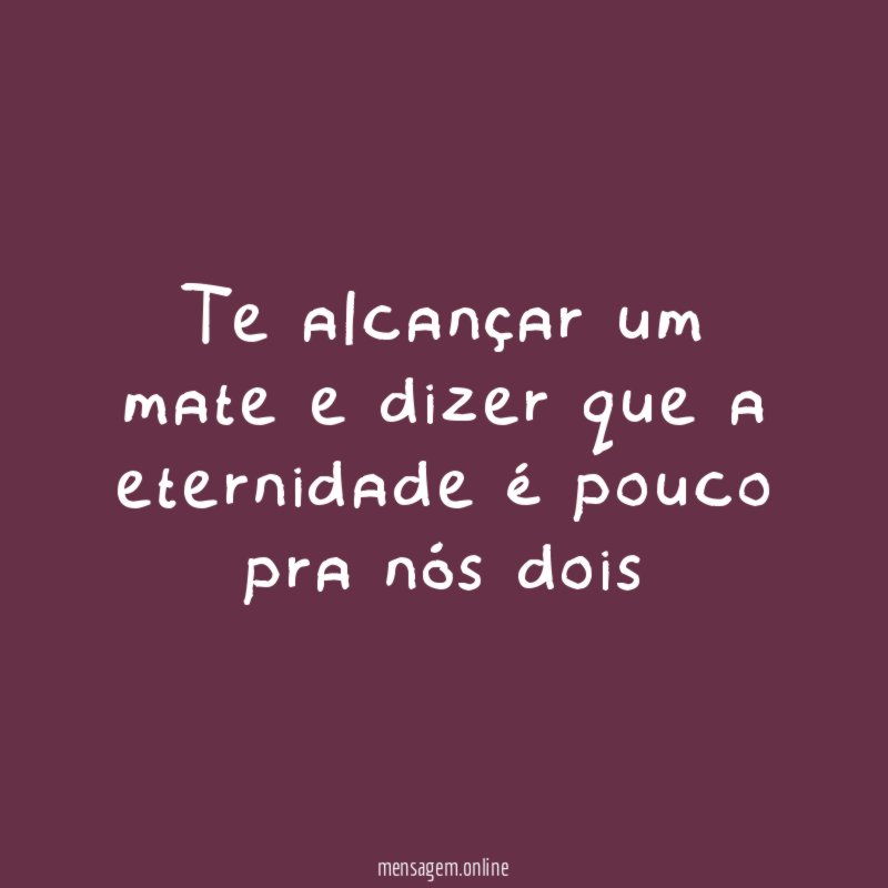 Te alcançar um mate e dizer que a