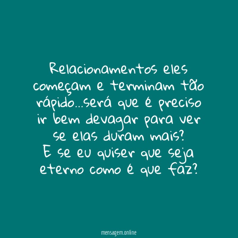 Relacionamentos eles começam e terminam tão rápido