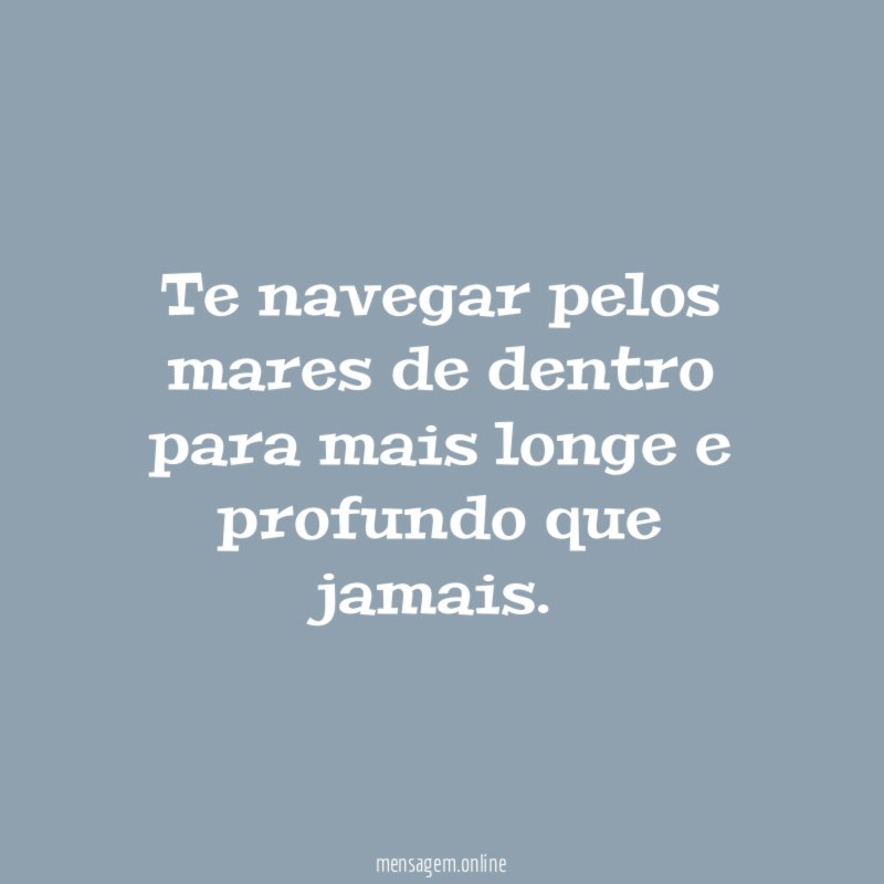 Te navegar pelos mares de dentro para mais longe