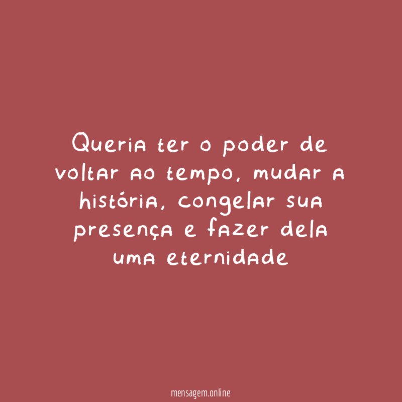 Queria ter o poder de voltar ao tempo