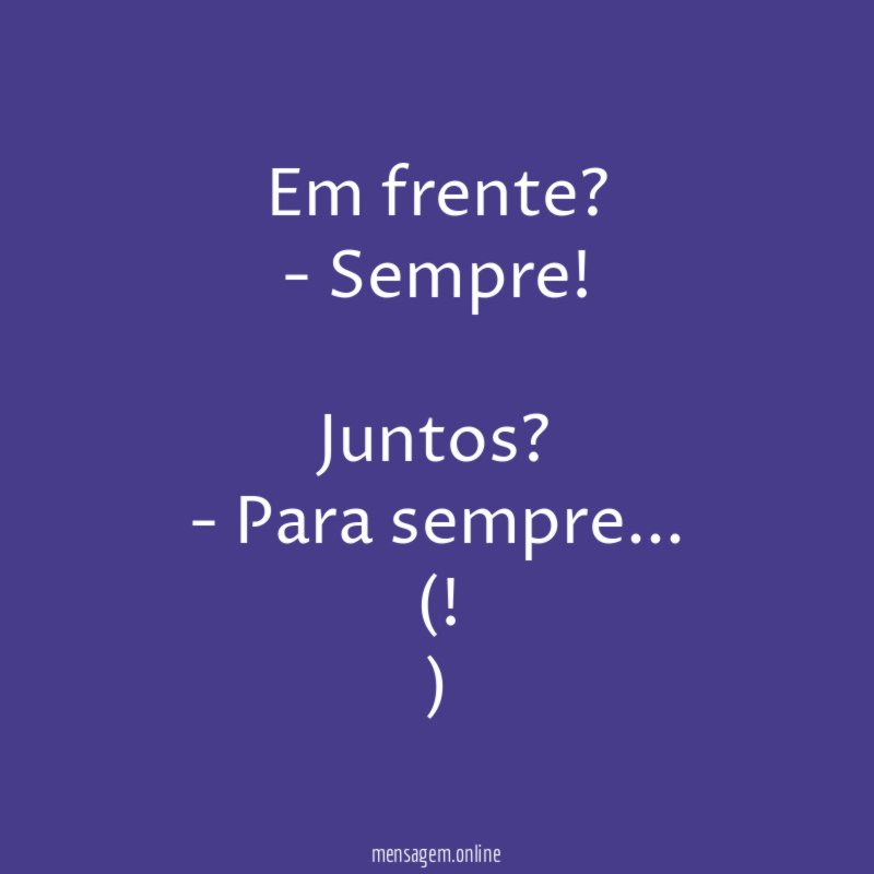 Em frente?
- Sempre!